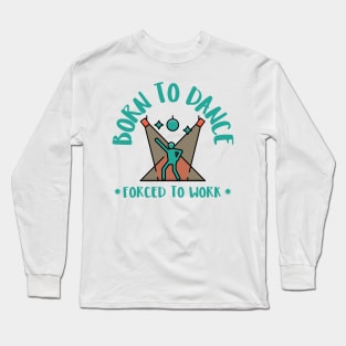 born to dance forced to work Long Sleeve T-Shirt